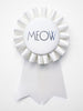 Meow / Eco Satin Rosette Prize Ribbon / White Light